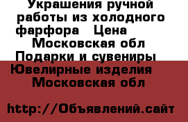 Украшения ручной работы из холодного фарфора › Цена ­ 500 - Московская обл. Подарки и сувениры » Ювелирные изделия   . Московская обл.